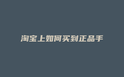 淘宝上如何买到正品手机