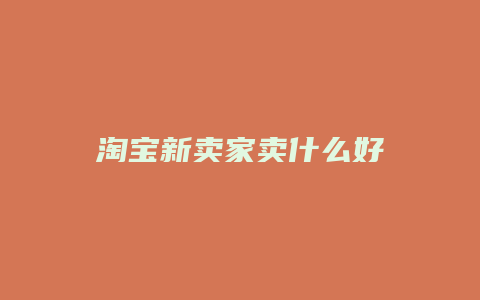 淘宝新卖家卖什么好