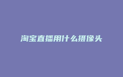 淘宝直播用什么摄像头好