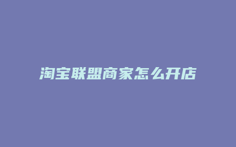 淘宝联盟商家怎么开店