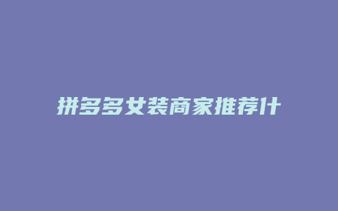 拼多多女装商家推荐什么