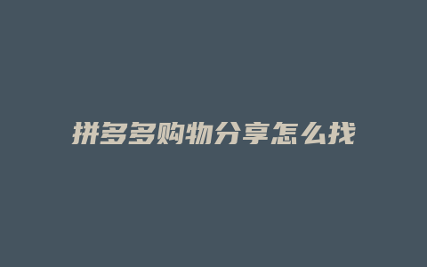 拼多多购物分享怎么找
