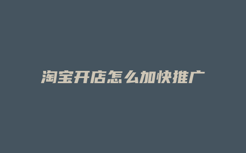 淘宝开店怎么加快推广速度
