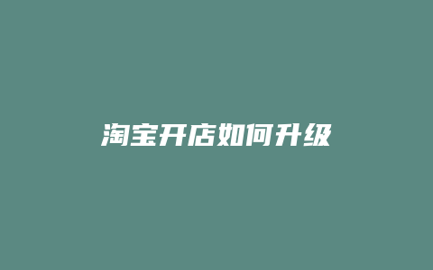 淘宝开店如何升级