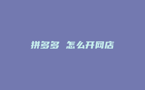 拼多多 怎么开网店