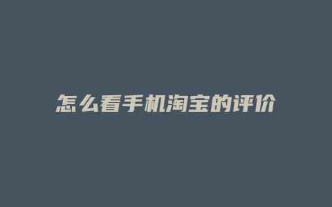 怎么看手机淘宝的评价