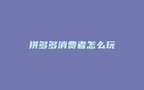 拼多多消费者怎么玩