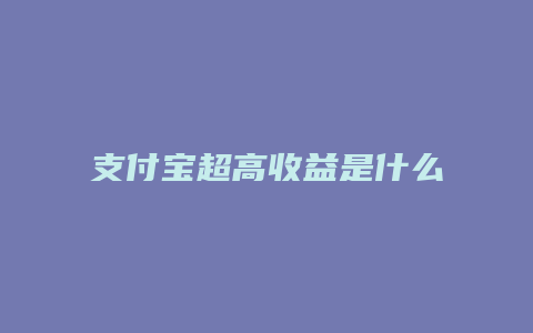 支付宝超高收益是什么