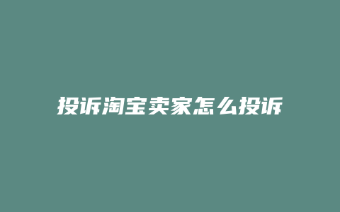 投诉淘宝卖家怎么投诉电话