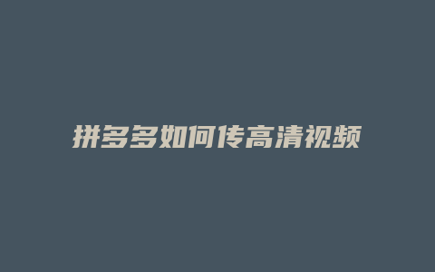 拼多多如何传高清视频