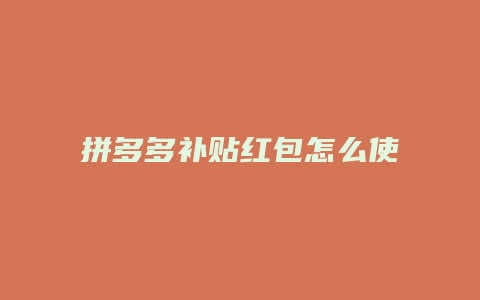 拼多多补贴红包怎么使用