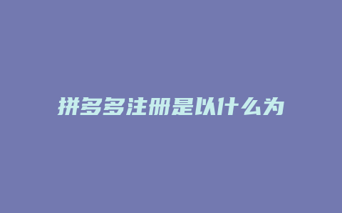 拼多多注册是以什么为主题