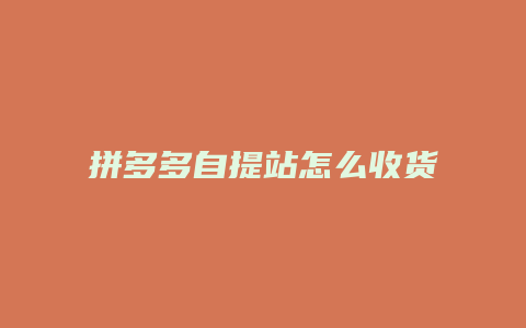 拼多多自提站怎么收货的