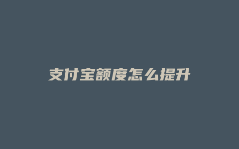 支付宝额度怎么提升