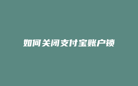 如何关闭支付宝账户锁