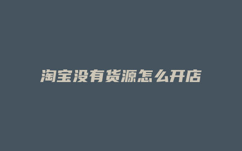 淘宝没有货源怎么开店