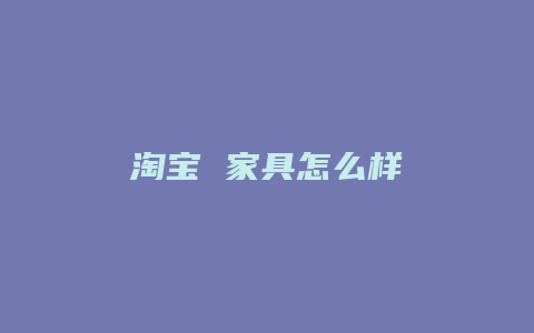 淘宝 家具怎么样