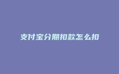 支付宝分期扣款怎么扣