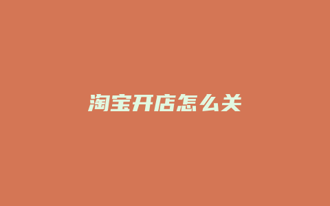 淘宝开店怎么关