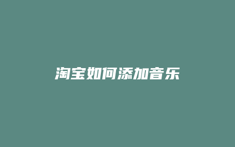 淘宝如何添加音乐