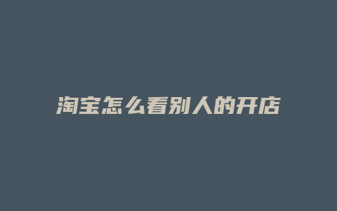淘宝怎么看别人的开店时间