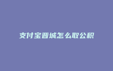 支付宝晋城怎么取公积金