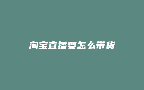 淘宝直播要怎么带货