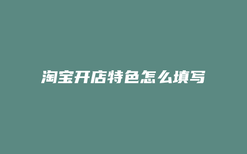 淘宝开店特色怎么填写