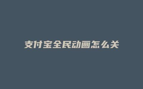 支付宝全民动画怎么关了