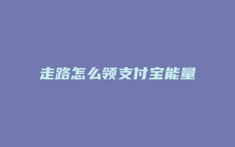 走路怎么领支付宝能量