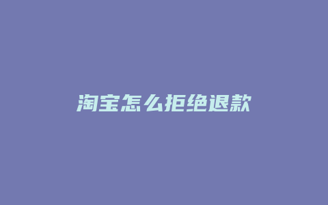 淘宝怎么拒绝退款
