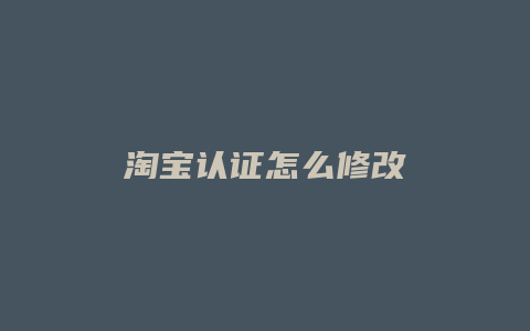 淘宝认证怎么修改