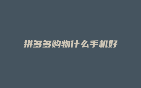 拼多多购物什么手机好用