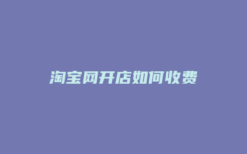 淘宝网开店如何收费