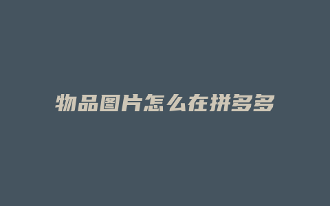 物品图片怎么在拼多多搜到