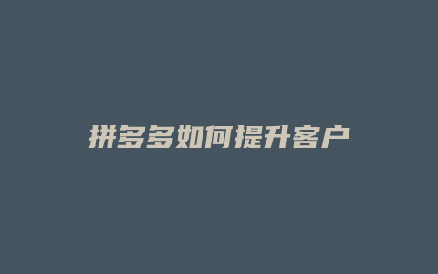拼多多如何提升客户