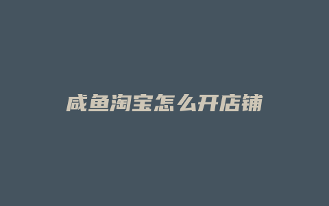 咸鱼淘宝怎么开店铺