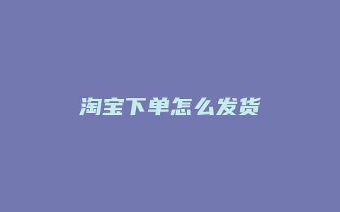 淘宝下单怎么发货