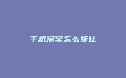 手机淘宝怎么货比