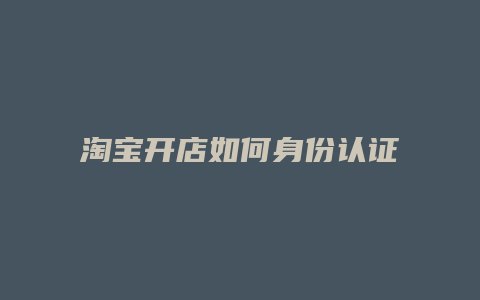淘宝开店如何身份认证