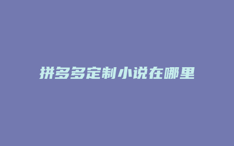 拼多多定制小说在哪里