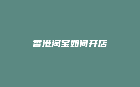 香港淘宝如何开店