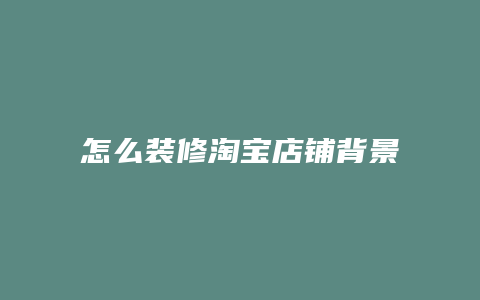 怎么装修淘宝店铺背景