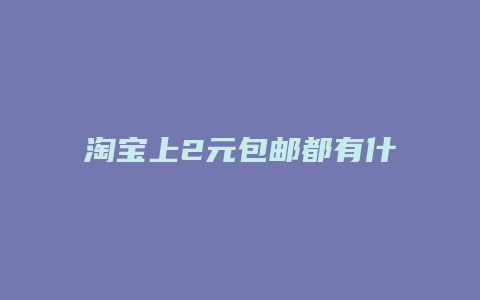 淘宝上2元包邮都有什么
