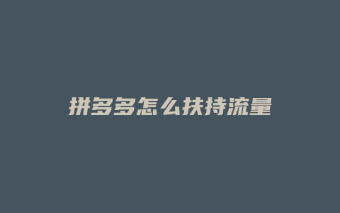 拼多多怎么扶持流量