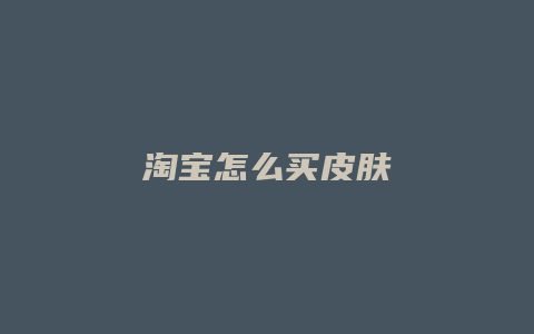 淘宝怎么买皮肤