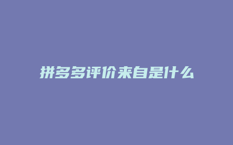 拼多多评价来自是什么