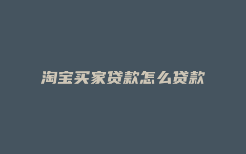 淘宝买家贷款怎么贷款