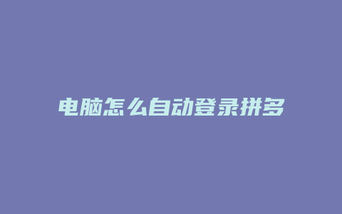 电脑怎么自动登录拼多多