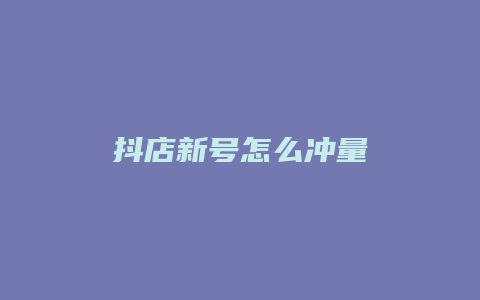 抖店新号怎么冲量